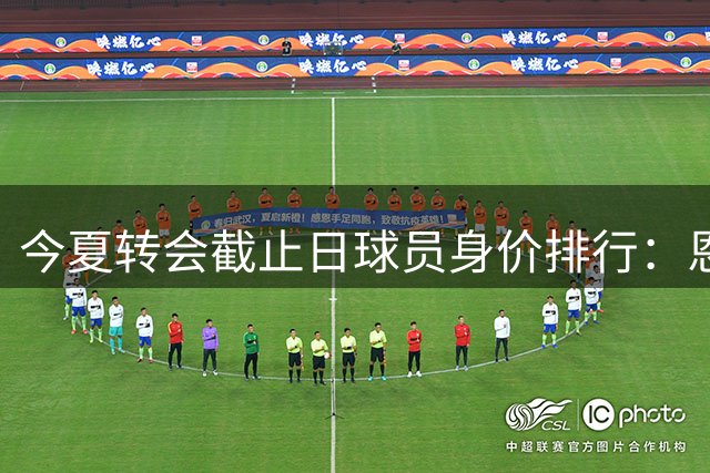 今夏转会截止日球员身价排行：恩佐领衔三甲