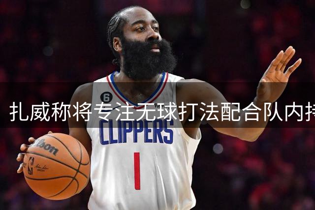 扎威称将专注无球打法配合队内持球核心