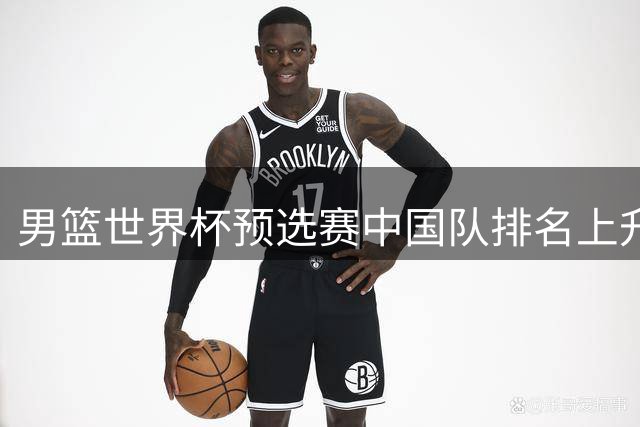 男篮世界杯预选赛中国队排名上升 下轮主场迎战关键对手